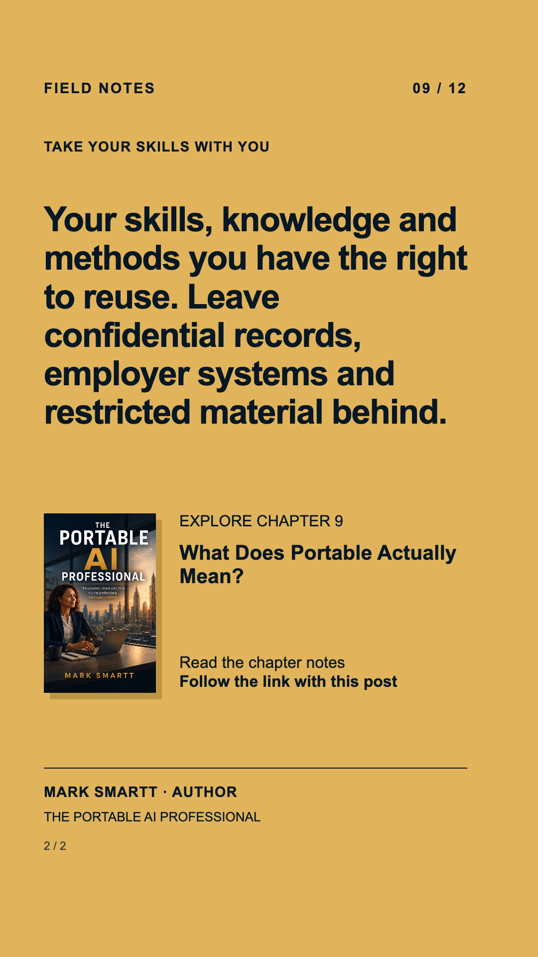 Answer: Your skills, knowledge and methods you have the right to reuse. Leave confidential records, employer systems and restricted material behind.